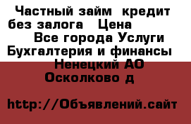 Частный займ, кредит без залога › Цена ­ 1 500 000 - Все города Услуги » Бухгалтерия и финансы   . Ненецкий АО,Осколково д.